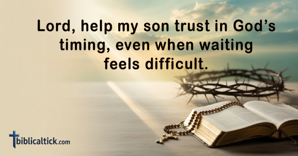 Prayer: Lord, help my son trust in God’s timing, even when waiting feels difficult.
