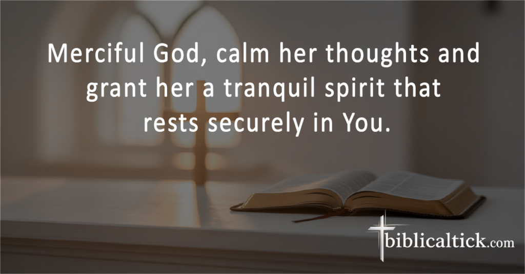 Prayers for Grandma
 Merciful God, calm her thoughts and grant her a tranquil spirit that rests securely in You.