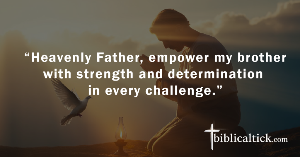 Prayer:
 “Heavenly Father, empower my brother with strength and determination in every challenge.”