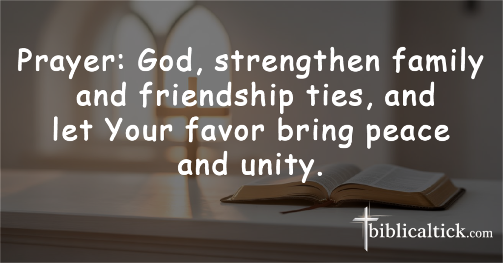 Prayer: God, strengthen family and friendship ties, and let Your favor bring peace and unity.
