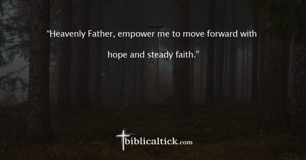 Prayer 13

“Heavenly Father, empower me to move forward with hope and steady faith.”