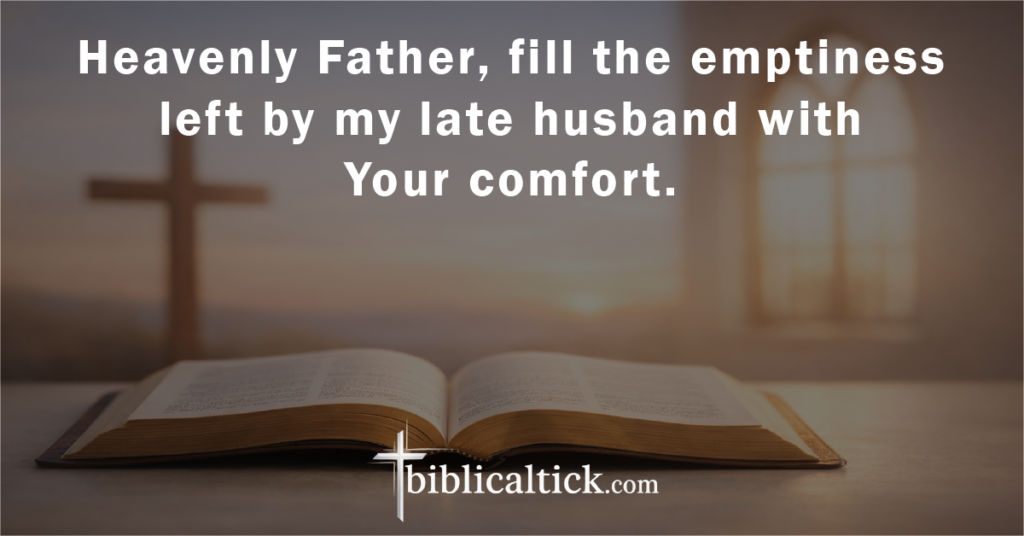 Prayer:
Heavenly Father, fill the emptiness left by my late husband with Your comfort.