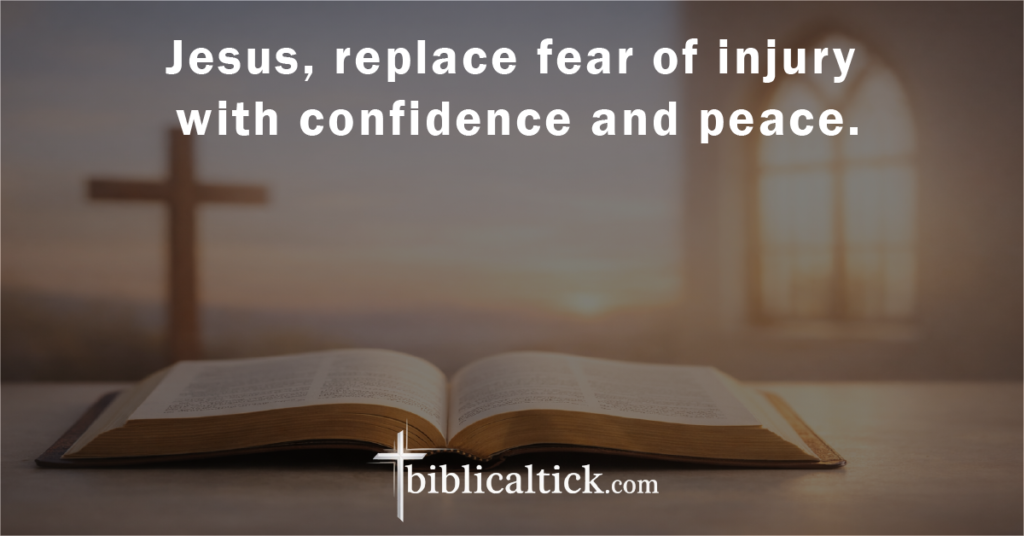 Prayer:
Jesus, replace fear of injury with confidence and peace.