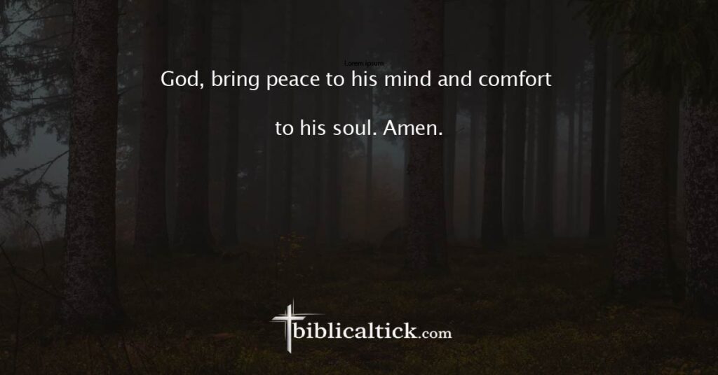 Prayer 13
God, bring peace to his mind and comfort to his soul. Amen.