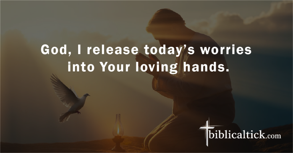 Prayer:
God, I release today’s worries into Your loving hands.