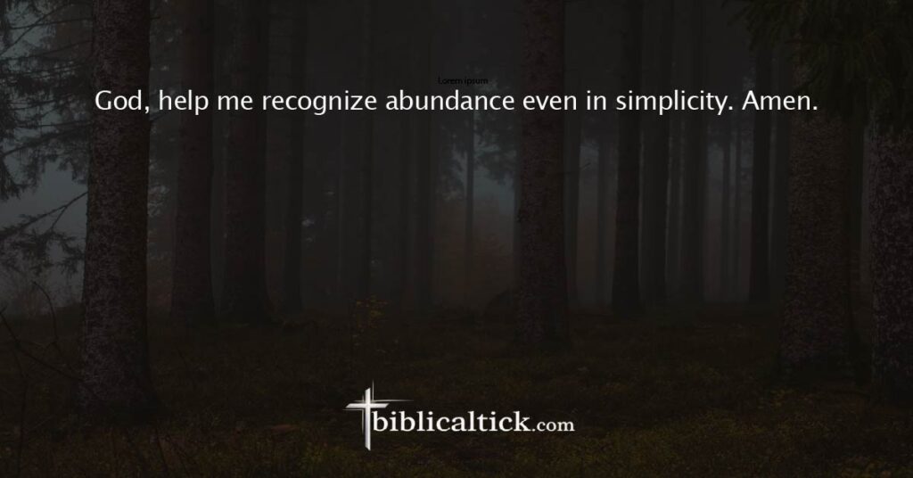 Prayer 13
God, help me recognize abundance even in simplicity. Amen.
