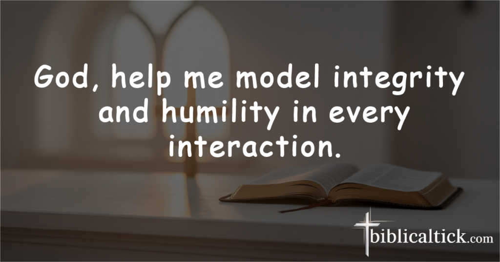 Prayer:
God, help me model integrity and humility in every interaction.