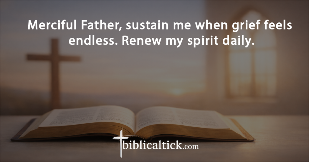 Prayer:
Merciful Father, sustain me when grief feels endless. Renew my spirit daily.