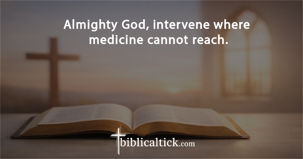 Prayer:
Almighty God, intervene where medicine cannot reach.
