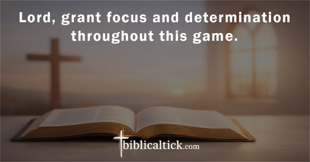 Prayer:
 Lord, grant focus and determination throughout this game.