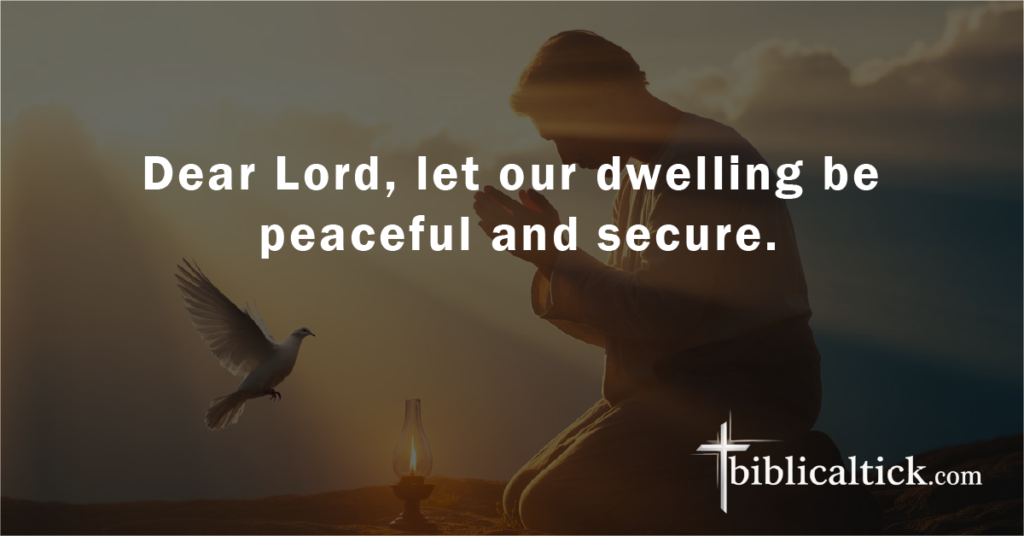 Prayer:
Dear Lord, let our dwelling be peaceful and secure.