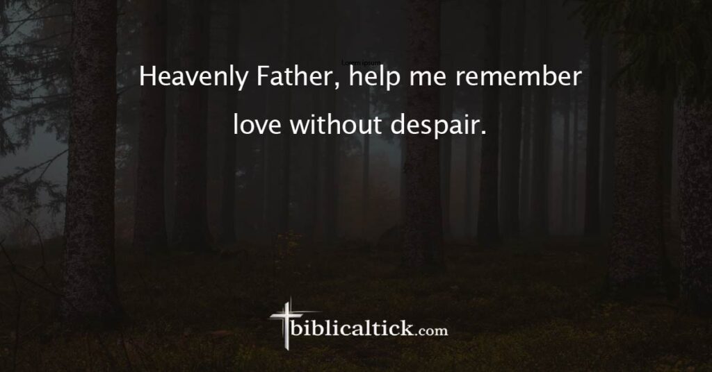 Prayer
 Heavenly Father, help me remember love without despair.