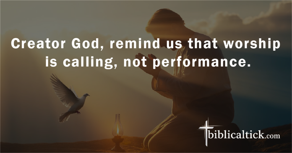 Prayer:
Creator God, remind us that worship is calling, not performance.