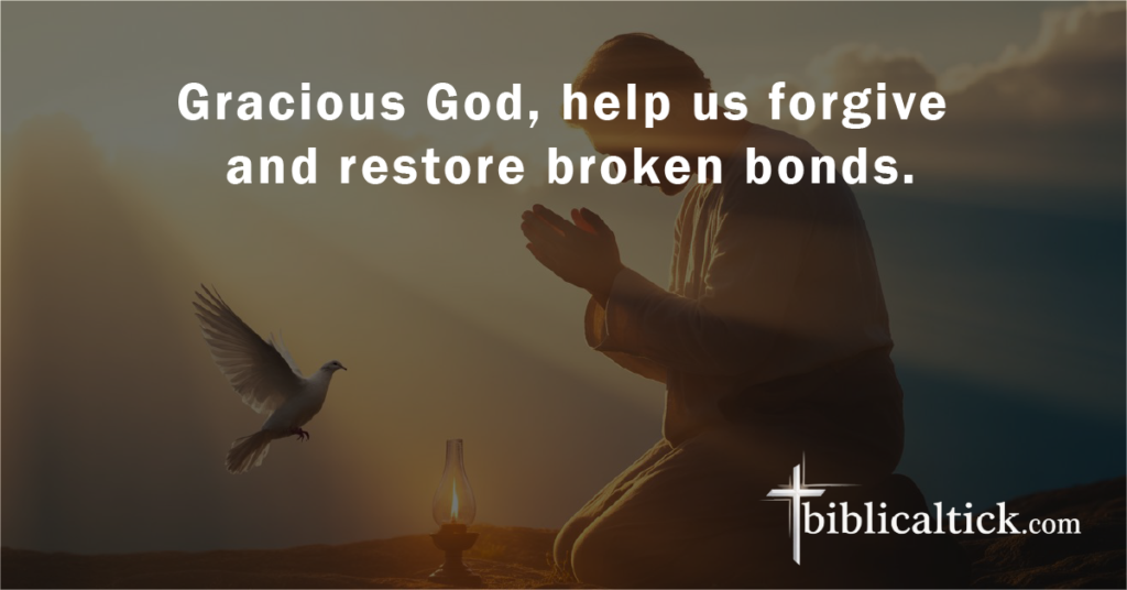 Prayer:
Gracious God, help us forgive and restore broken bonds.