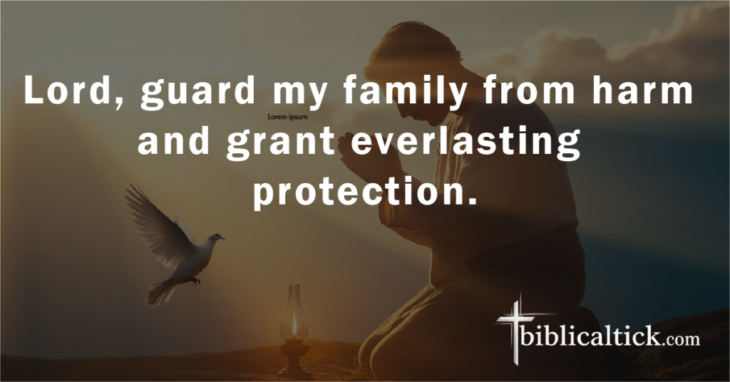 Prayer:
Lord, guard my family from harm and grant everlasting protection.