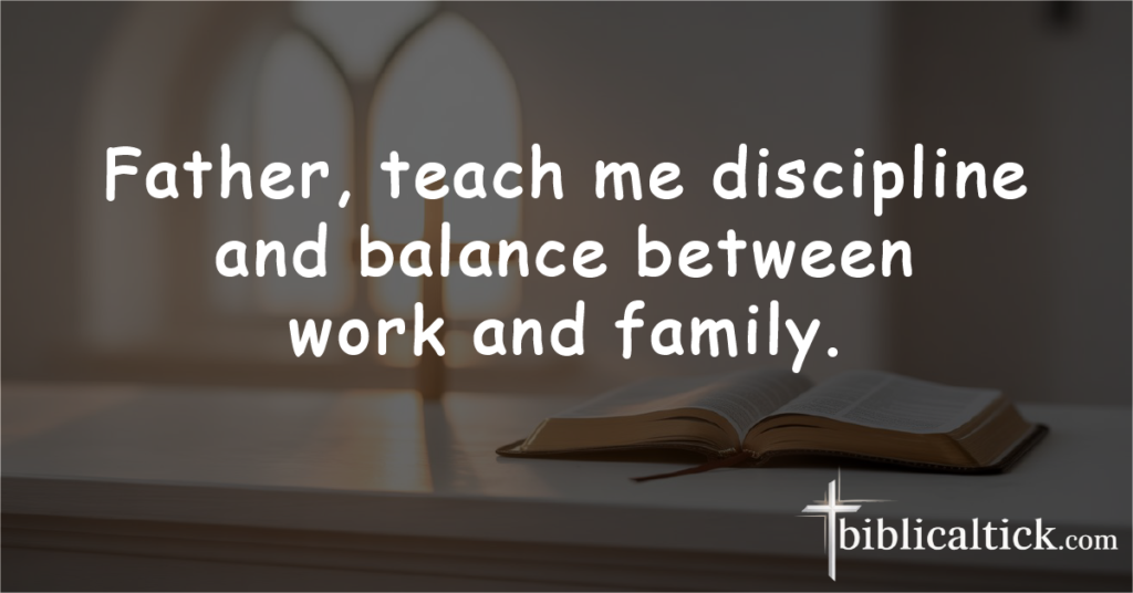 Prayer:
Father, teach me discipline and balance between work and family.
