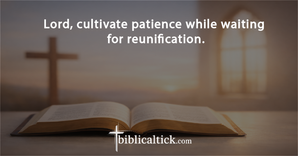 Prayer:
Lord, cultivate patience while waiting for reunification.