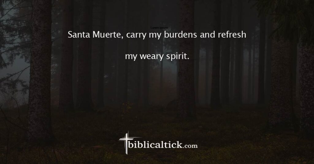 Prayer: Santa Muerte, carry my burdens and refresh my weary spirit.