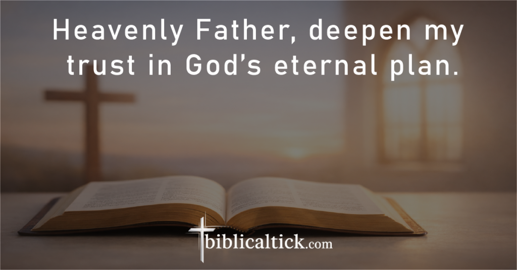 Prayer:
Heavenly Father, deepen my trust in God’s eternal plan.