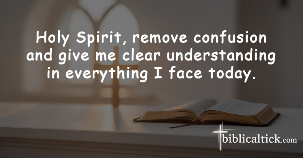 Prayer for Clarity

Holy Spirit, remove confusion and give me clear understanding in everything I face today.