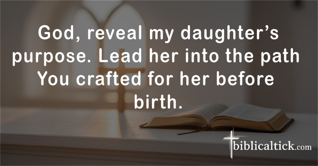 Prayer for Life Purpose

Prayer:
 God, reveal my daughter’s purpose. Lead her into the path You crafted for her before birth.