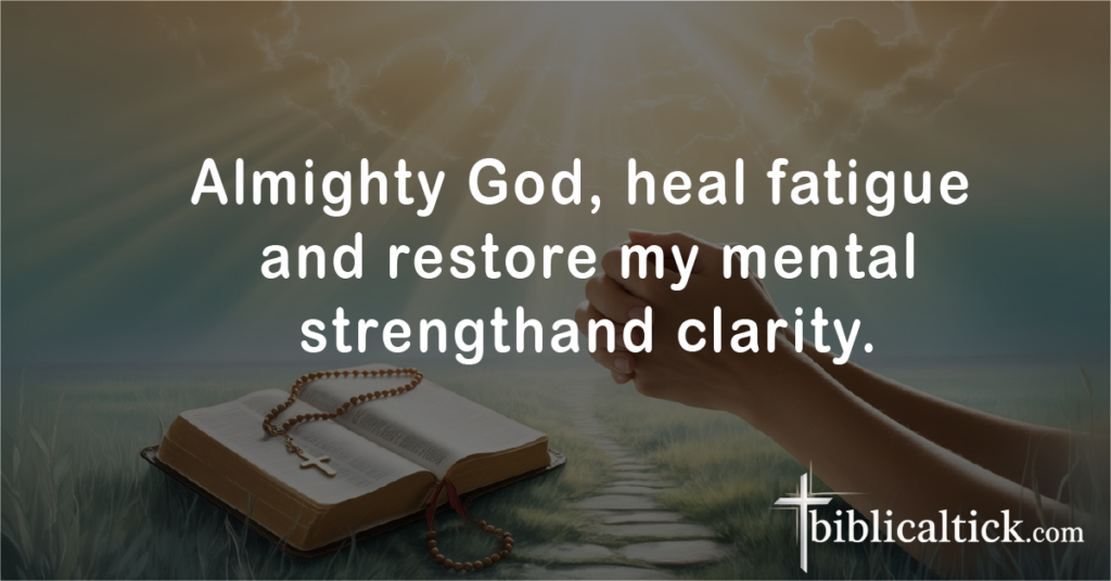 Prayers for Cleansing
Prayer: Almighty God, heal fatigue and restore my mental strengthand clarity.
