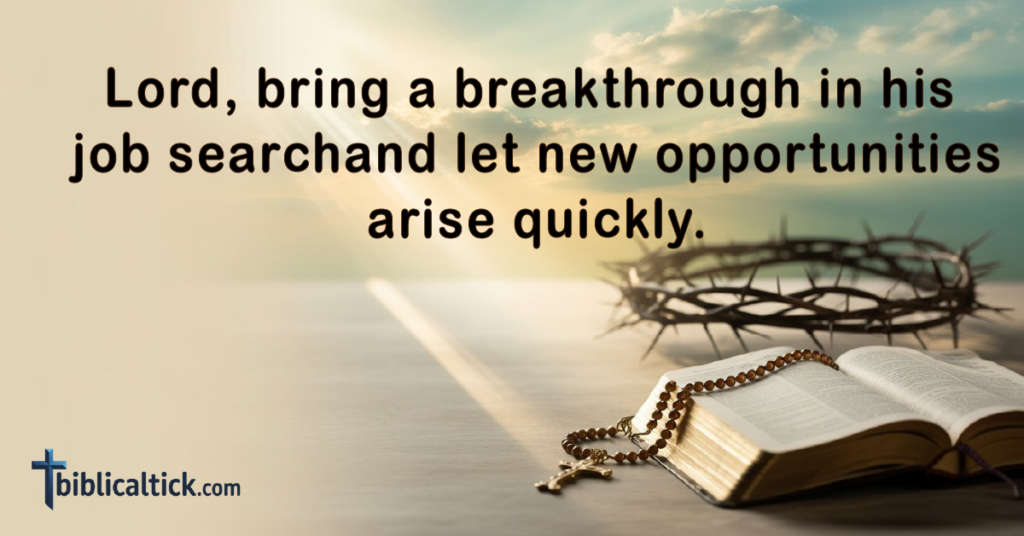 Prayer: Lord, bring a breakthrough in his job searchand let new opportunities arise quickly.
