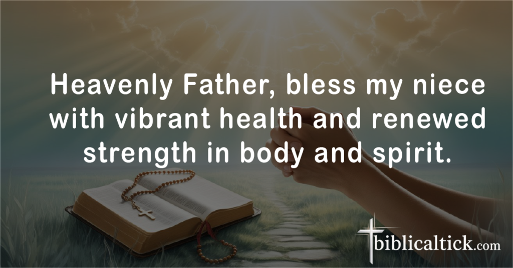 Prayer 11

Heavenly Father, bless my niece with vibrant health and renewed strength in body and spirit.