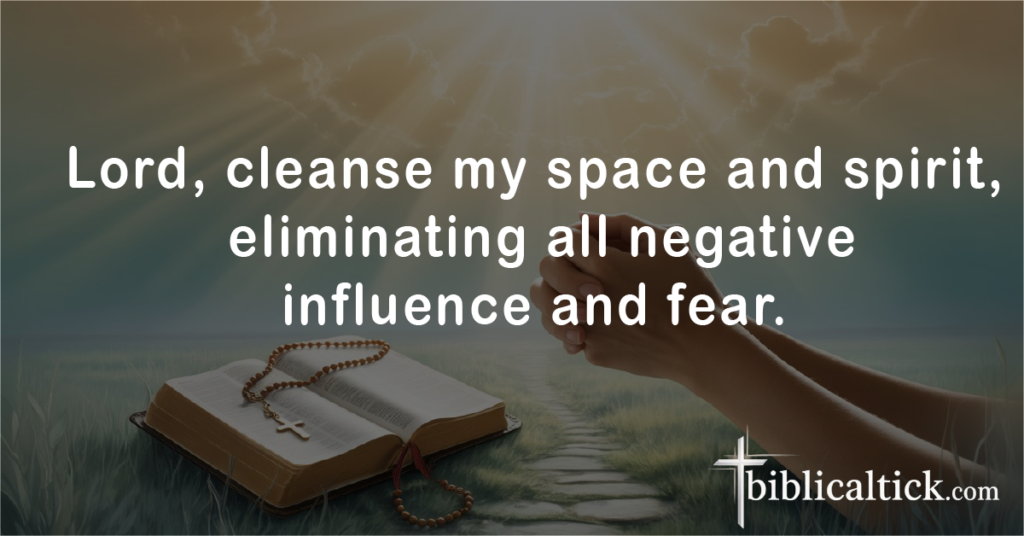 Prayer for Protection from Negative Energy

Lord, cleanse my space and spirit, eliminating all negative influence and fear.