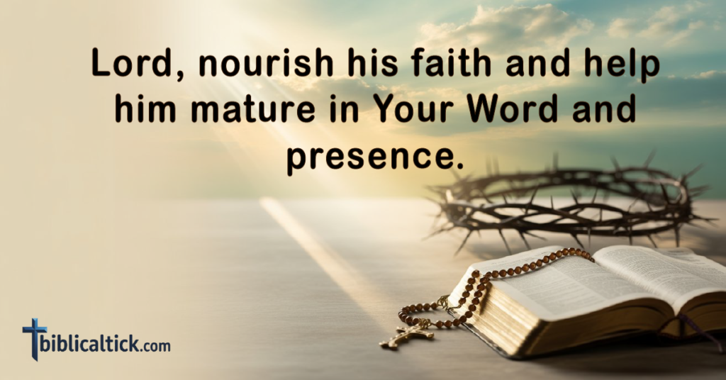 Prayer for Spiritual Growth

Lord, nourish his faith and help him mature in Your Word and presence.