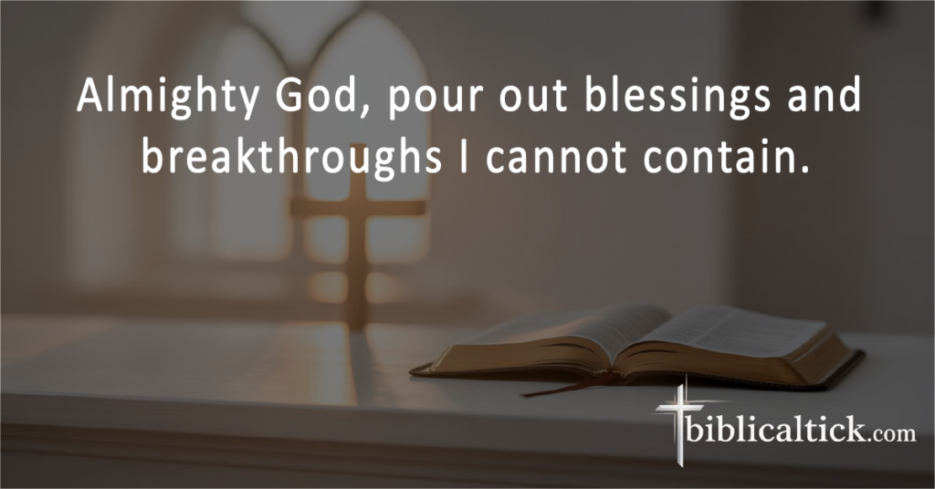 Prayers for Midnight
Almighty God, pour out blessings and breakthroughs I cannot contain.
