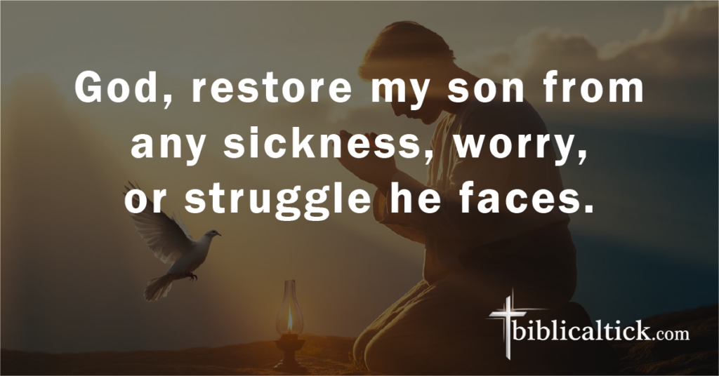 Prayer 14 – Recovery and Restoration
God, restore my son from any sickness, worry, or struggle he faces.