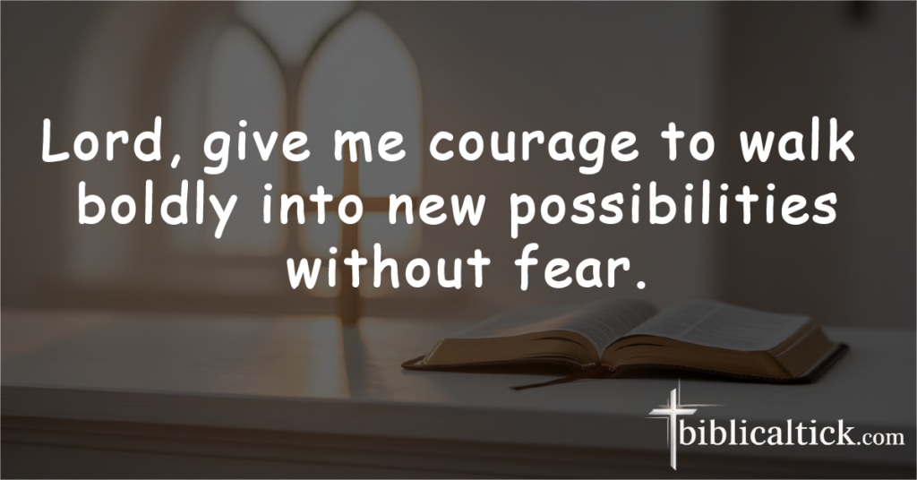 Prayer 12 – Courage to Move Forward

Lord, give me courage to walk boldly into new possibilities without fear.