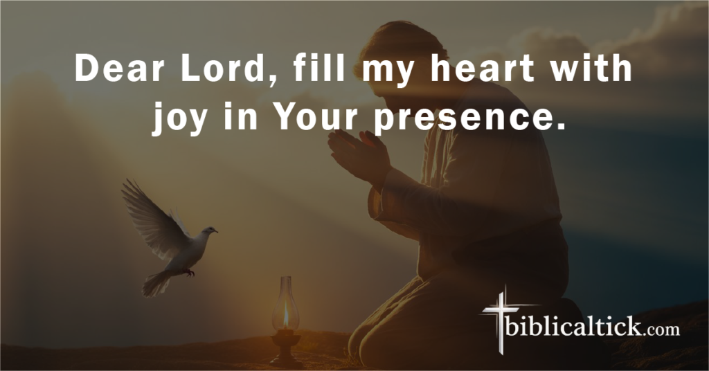 Prayer:
Dear Lord, fill my heart with joy in Your presence.
