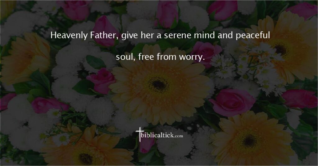 Prayer for Tranquility
Prayer:
Heavenly Father, give her a serene mind and peaceful soul, free from worry.