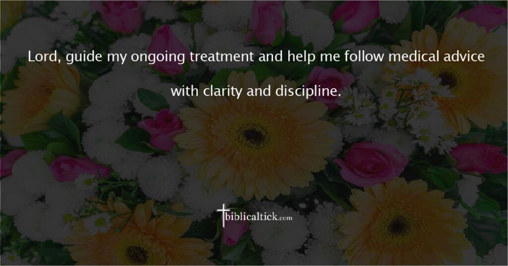 Prayer for Continued Care
Prayer:
Lord, guide my ongoing treatment and help me follow medical advice with clarity and discipline.