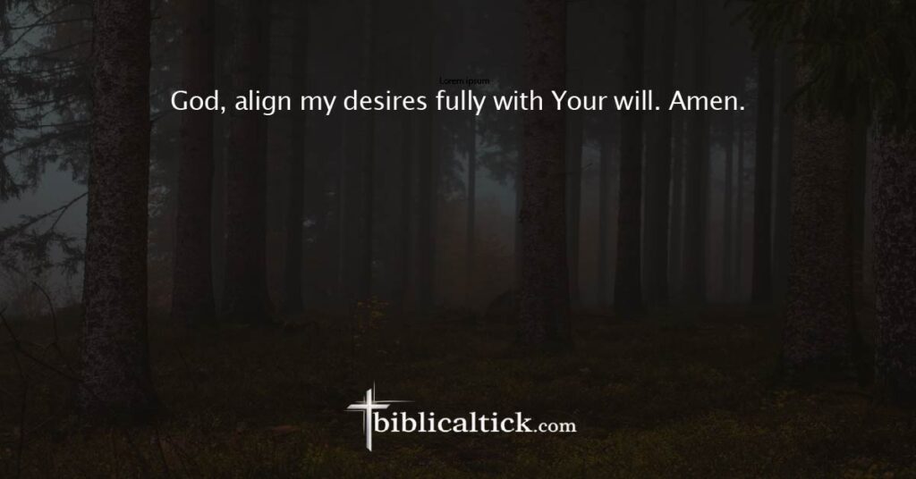 Prayer 23
God, align my desires fully with Your will. Amen.