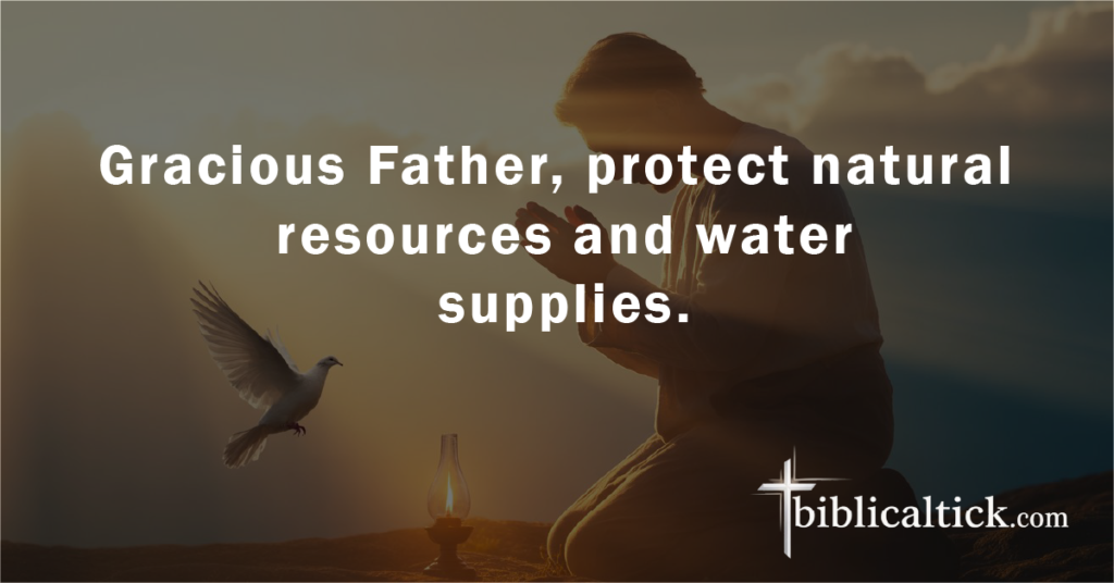 Prayer:
Gracious Father, protect natural resources and water supplies.