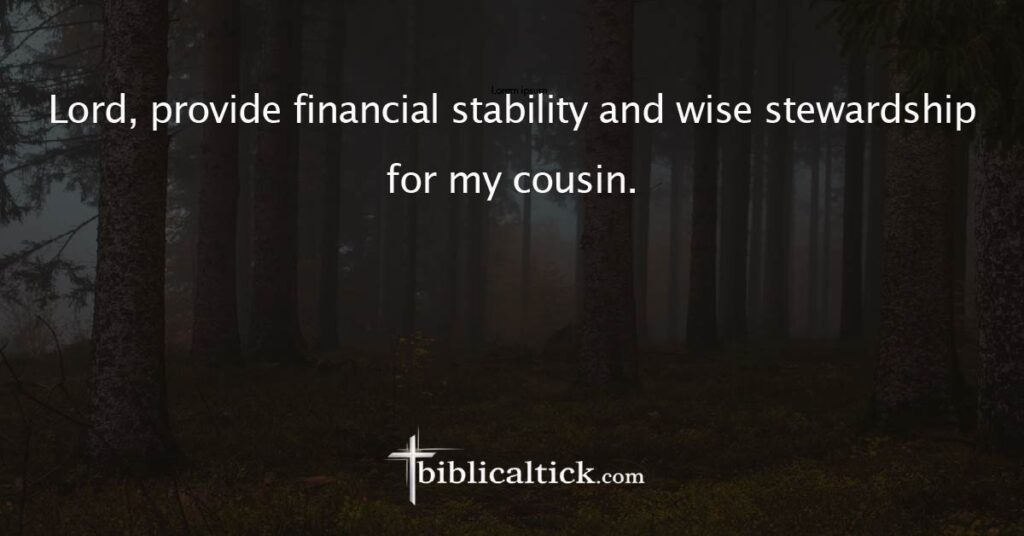 Prayer
 Lord, provide financial stability and wise stewardship for my cousin.
