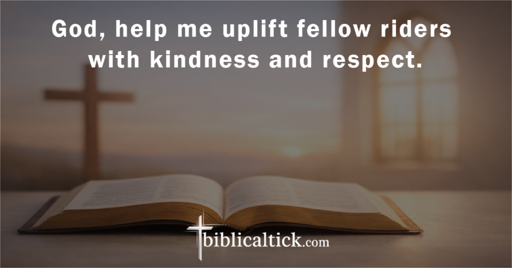 Prayer:
God, help me uplift fellow riders with kindness and respect.