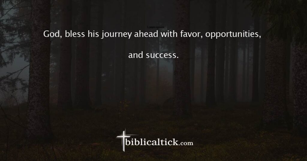 Prayer for Future Prosperity
God, bless his journey ahead with favor, opportunities, and success.