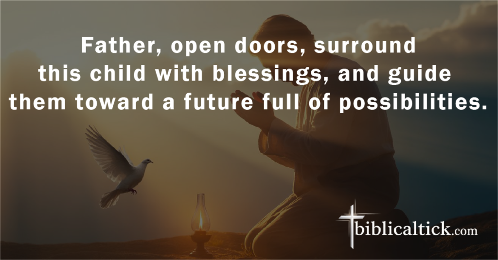 Prayer:
Father, open doors, surround this child with blessings, and guide them toward a future full of possibilities.