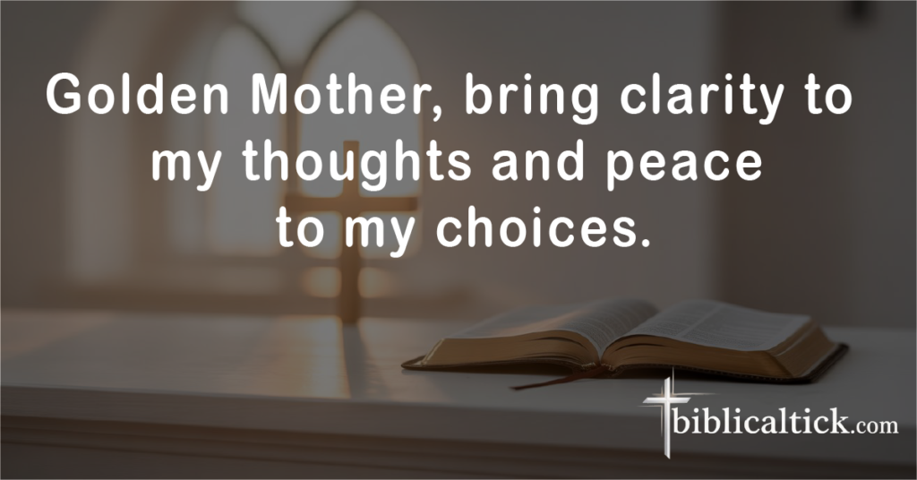 Prayer for Clarity

Golden Mother, bring clarity to my thoughts and peace to my choices.