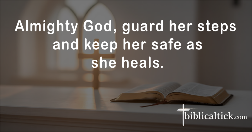 Prayer for Protection During Recovery

Almighty God, guard her steps and keep her safe as she heals.