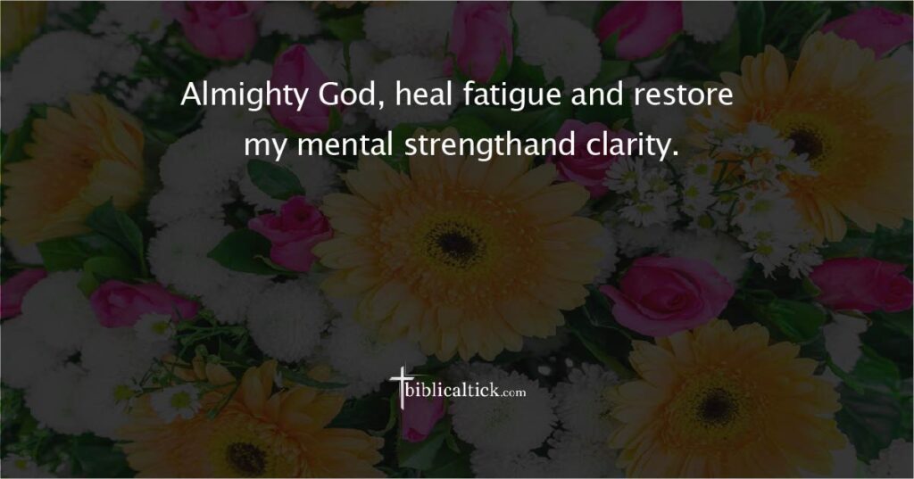 Prayer for Mental Restoration
Prayer: Almighty God, heal fatigue and restore my mental strengthand clarity.