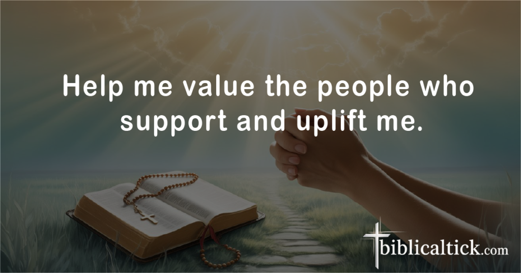 Prayer for Appreciation in Relationships

Help me value the people who support and uplift me.