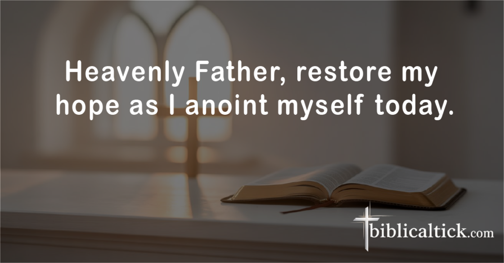 PRAYERS FOR ANOINTING OIL
Prayer: Heavenly Father, restore my hope as I anoint myself today.
