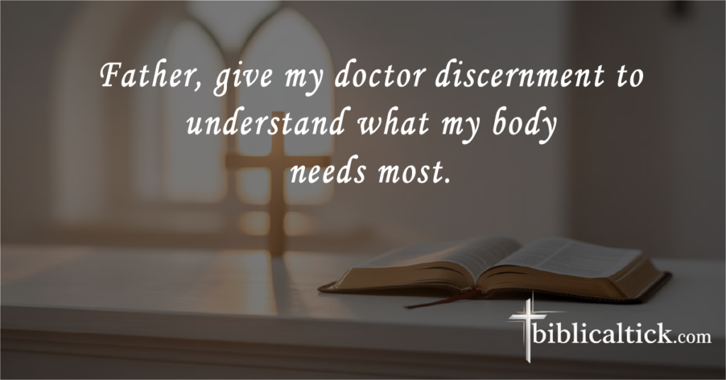 Prayers for a Doctor’s Appointment
 Father, give my doctor discernment to understand what my body needs most.