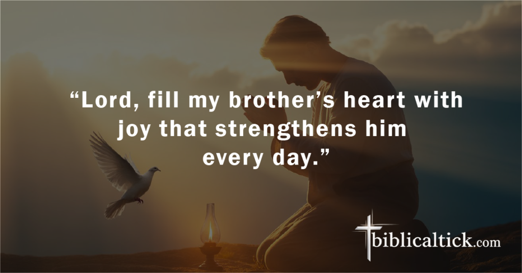 Prayer:
 “Lord, fill my brother’s heart with joy that strengthens him every day.”