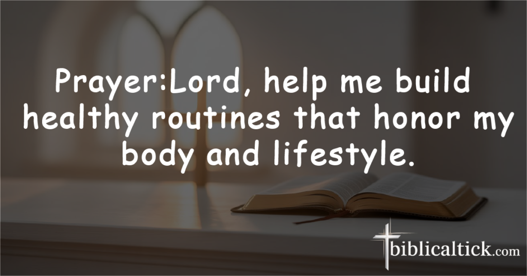 Prayer:Lord, help me build healthy routines that honor my body and lifestyle.
